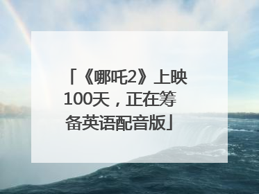 《哪吒2》上映100天，正在筹备英语配音版