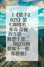 《歌手2025》第七期排名：米奇·盖顿首夺第一，陈楚生第二，郑欣宜将参加下一轮张榜赛