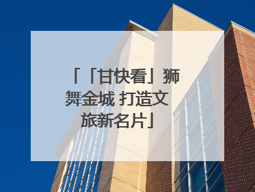 「甘快看」狮舞金城 打造文旅新名片
