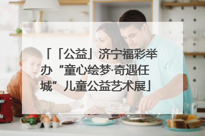 「公益」济宁福彩举办“童心绘梦·奇遇任城”儿童公益艺术展
