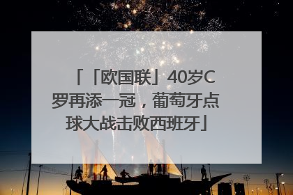 「欧国联」40岁C罗再添一冠，葡萄牙点球大战击败西班牙
