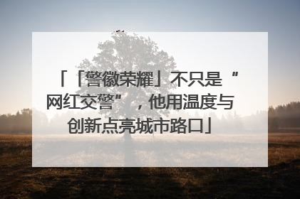 「警徽荣耀」不只是“网红交警”，他用温度与创新点亮城市路口