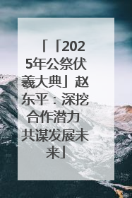 「2025年公祭伏羲大典」赵东平：深挖合作潜力 共谋发展未来