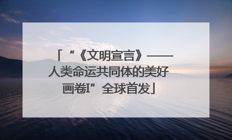 “《文明宣言》——人类命运共同体的美好画卷I”全球首发