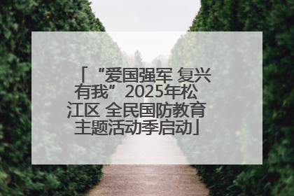 “爱国强军 复兴有我”2025年松江区 全民国防教育主题活动季启动