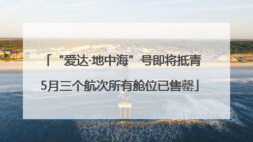 “爱达·地中海”号即将抵青 5月三个航次所有舱位已售罄