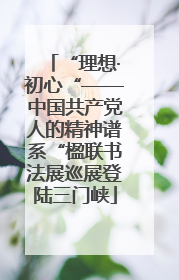 “理想·初心“——中国共产党人的精神谱系“楹联书法展巡展登陆三门峡
