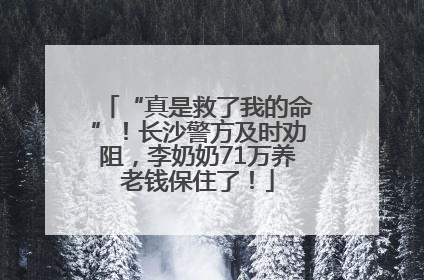 “真是救了我的命”！长沙警方及时劝阻，李奶奶71万养老钱保住了！