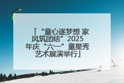 “童心逐梦想 家风筑团结”2025年庆“六一”童星秀艺术展演举行