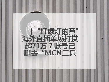 “红绿灯的黄”海外直播单场打赏超71万？账号已删去“MCN三只羊”标识