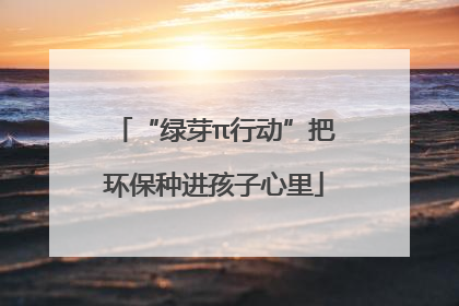 “绿芽π行动”把环保种进孩子心里