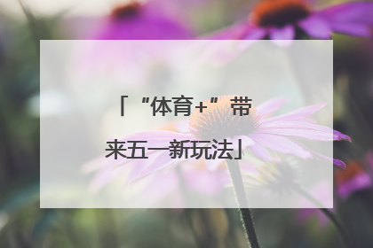 “体育+”带来五一新玩法