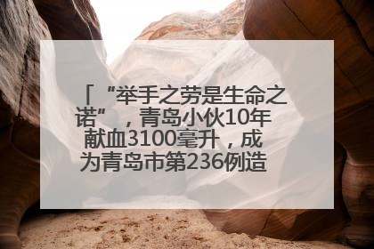 “举手之劳是生命之诺”，青岛小伙10年献血3100毫升，成为青岛市第236例造血干细胞捐献者