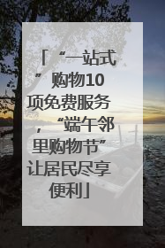 “一站式”购物10项免费服务，“端午邻里购物节”让居民尽享便利