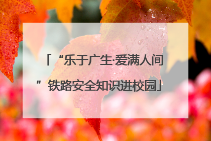 “乐于广生·爱满人间”铁路安全知识进校园