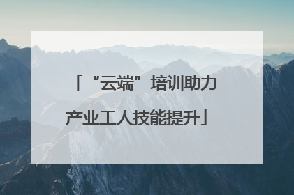 “云端”培训助力产业工人技能提升