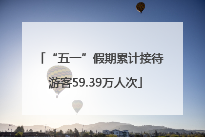 “五一”假期累计接待游客59.39万人次