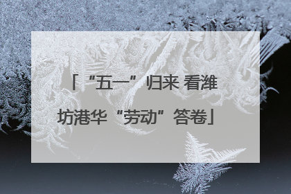 “五一”归来 看潍坊港华“劳动”答卷
