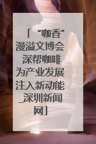 “咖香”漫溢文博会 深帮咖啡为产业发展注入新动能_深圳新闻网