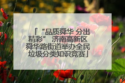 “品质舜华 分出精彩” 济南高新区舜华路街道举办全民垃圾分类知识竞赛