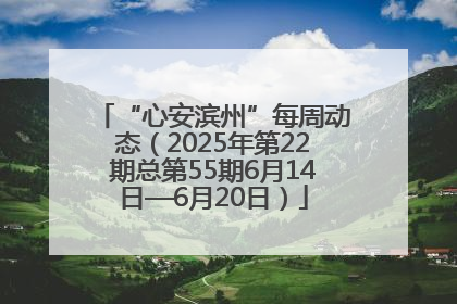 “心安滨州”每周动态（2025年第22期总第55期6月14日—6月20日）
