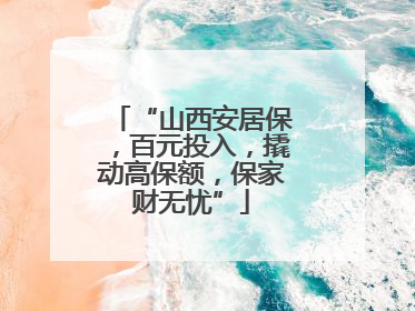 “山西安居保，百元投入，撬动高保额，保家财无忧”
