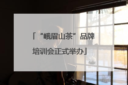 “峨眉山茶”品牌培训会正式举办