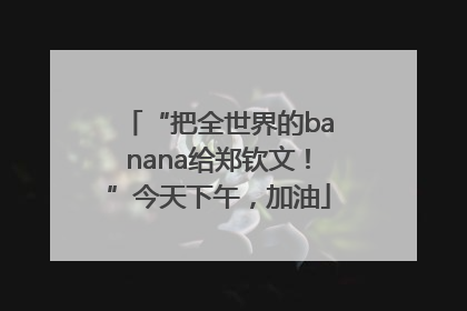 “把全世界的banana给郑钦文！”今天下午，加油