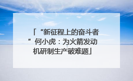 “新征程上的奋斗者”何小虎：为火箭发动机研制生产破难题