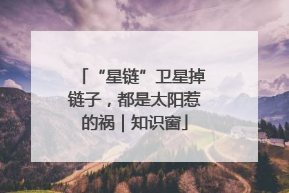“星链”卫星掉链子，都是太阳惹的祸｜知识窗