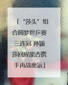 “莎头”组合圆梦世乒赛三连冠 孙颖莎回应能否携手再战奥运
