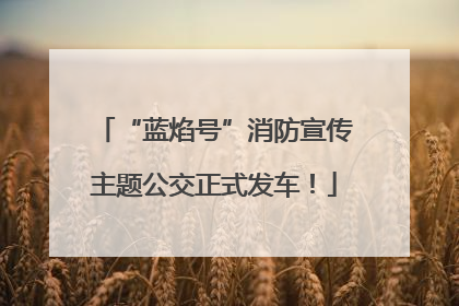 “蓝焰号”消防宣传主题公交正式发车！