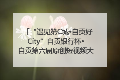 “遇见第C城•自贡好City”自贡银行杯•自贡第六届原创短视频大赛获奖名单出炉｜美好生活有“盐”味