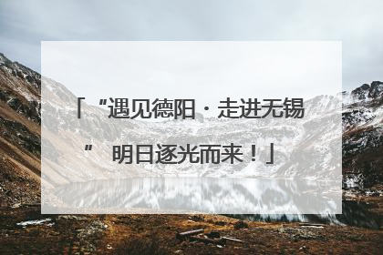 “遇见德阳・走进无锡” 明日逐光而来！