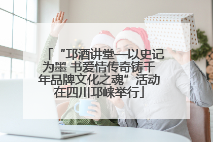 “邛酒讲堂—以史记为墨 书爱情传奇铸千年品牌文化之魂”活动在四川邛崃举行
