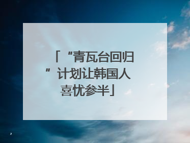 “青瓦台回归”计划让韩国人喜忧参半