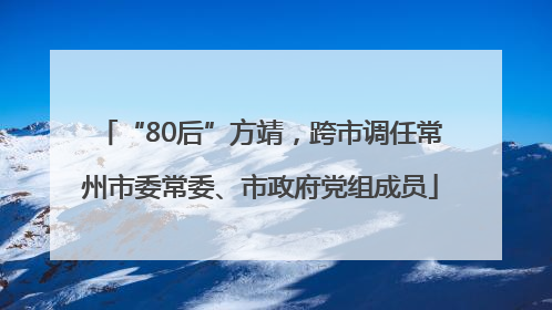 “80后”方靖，跨市调任常州市委常委、市政府党组成员