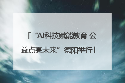 “AI科技赋能教育 公益点亮未来”德阳举行