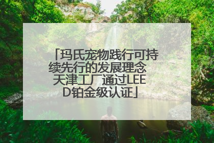 玛氏宠物践行可持续先行的发展理念 天津工厂通过LEED铂金级认证