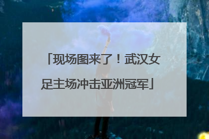现场图来了！武汉女足主场冲击亚洲冠军