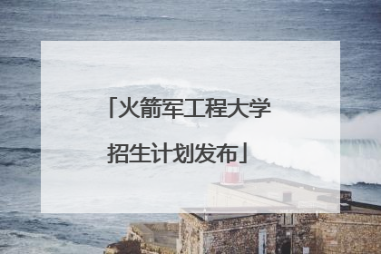 火箭军工程大学招生计划发布