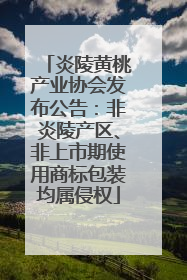炎陵黄桃产业协会发布公告：非炎陵产区、非上市期使用商标包装均属侵权
