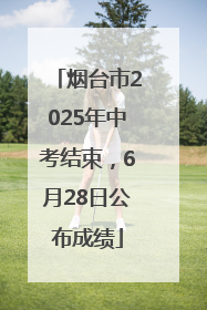 烟台市2025年中考结束，6月28日公布成绩