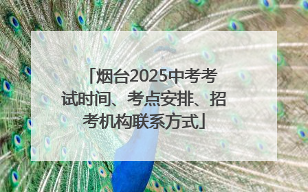 烟台2025中考考试时间、考点安排、招考机构联系方式