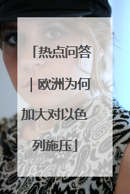 热点问答｜欧洲为何加大对以色列施压