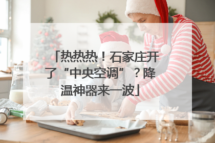 热热热！石家庄开了“中央空调”？降温神器来一波