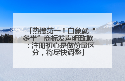 热搜第一！白象就“多半”商标发声明致歉：注册初心是做份量区分，将尽快调整