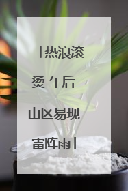 热浪滚烫 午后山区易现雷阵雨