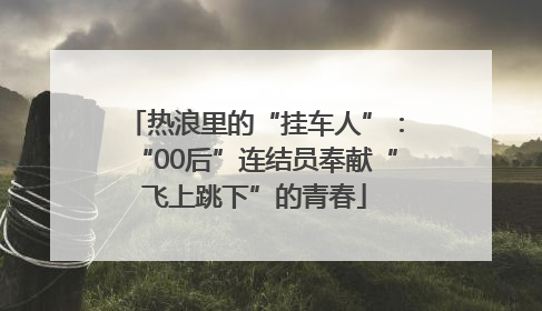 热浪里的“挂车人”：“00后”连结员奉献“飞上跳下”的青春