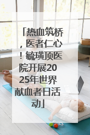热血筑桥，医者仁心！毓璜顶医院开展2025年世界献血者日活动